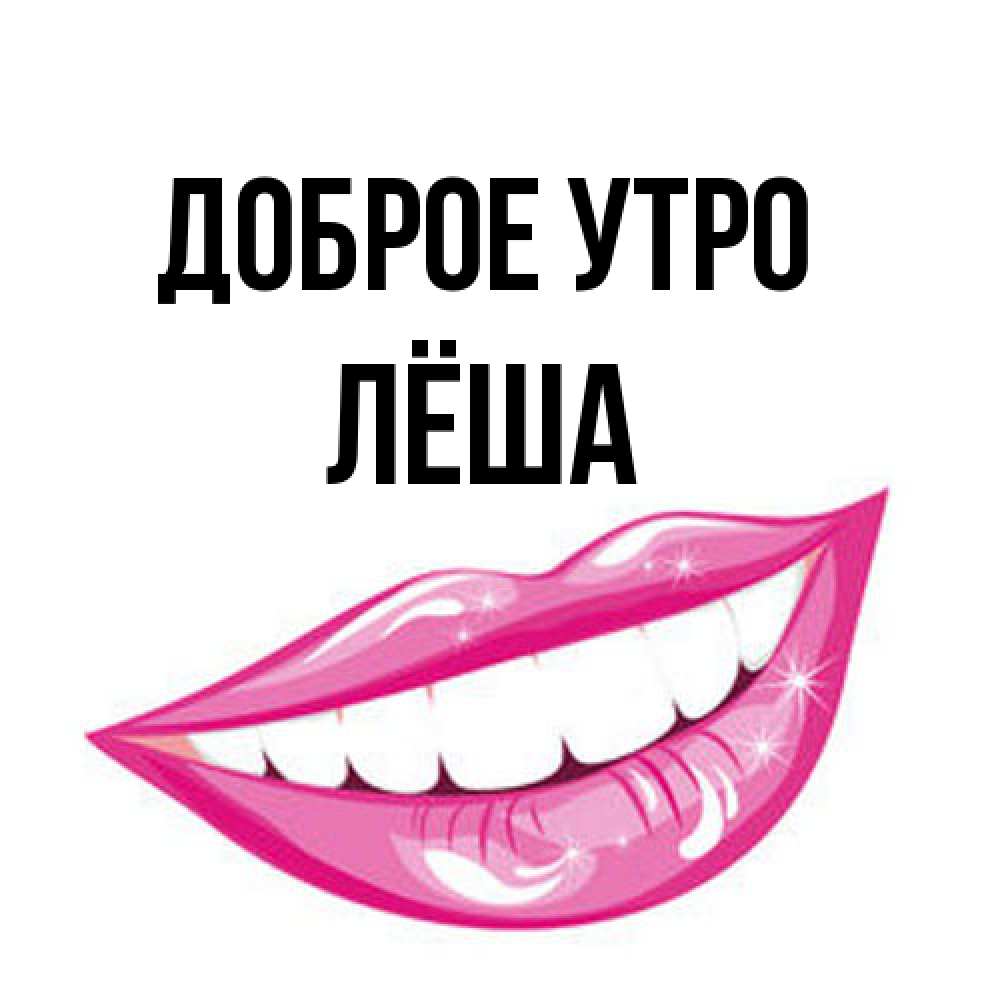 Открытка на каждый день с именем, Лёша Доброе утро розовые губы и белые зубы Прикольная открытка с пожеланием онлайн скачать бесплатно 