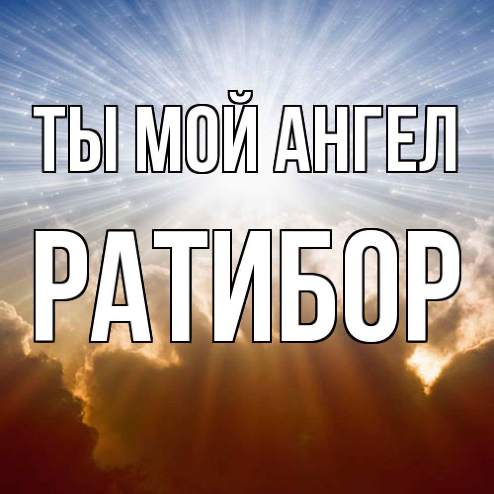 Открытка на каждый день с именем, Ратибор Ты мой ангел ангельский свет на небе Прикольная открытка с пожеланием онлайн скачать бесплатно 