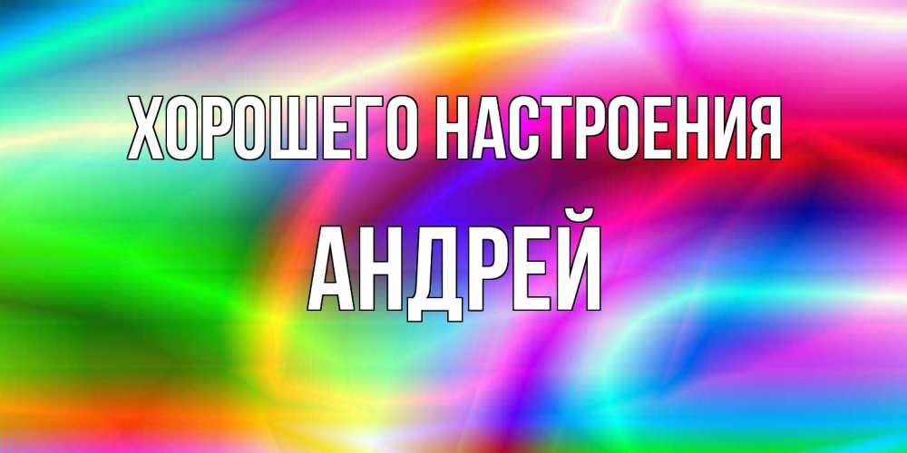 Открытка на каждый день с именем, Андрей Хорошего настроения радуга Прикольная открытка с пожеланием онлайн скачать бесплатно 
