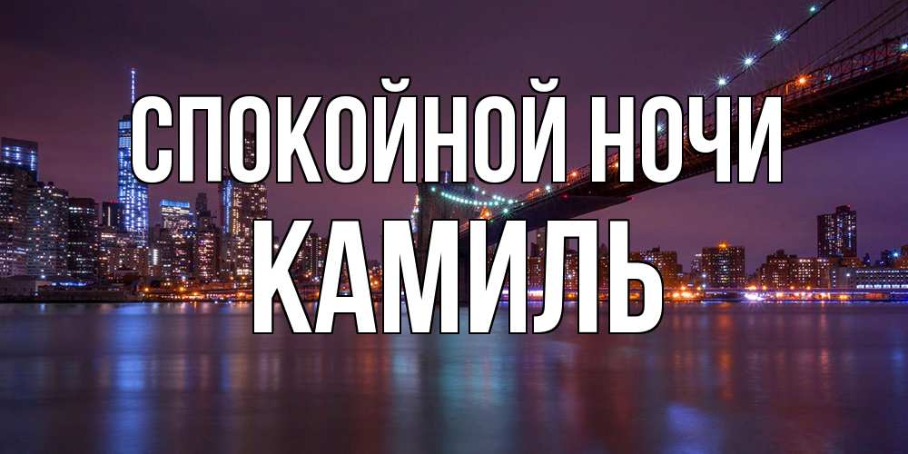 Открытка на каждый день с именем, Камиль Спокойной ночи ночной мост Прикольная открытка с пожеланием онлайн скачать бесплатно 