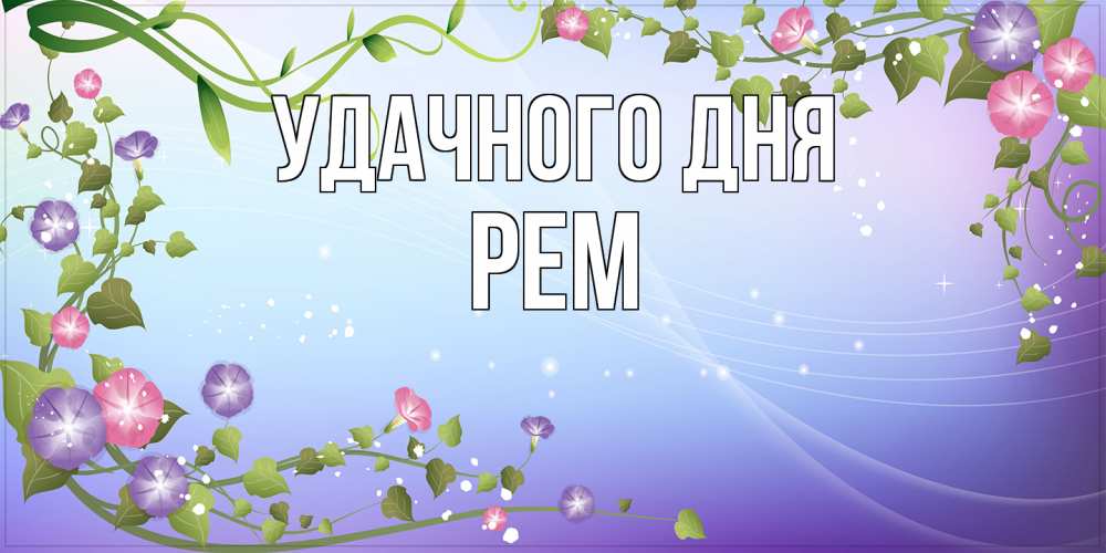 Открытка на каждый день с именем, Рем Удачного дня хорошего дня Прикольная открытка с пожеланием онлайн скачать бесплатно 