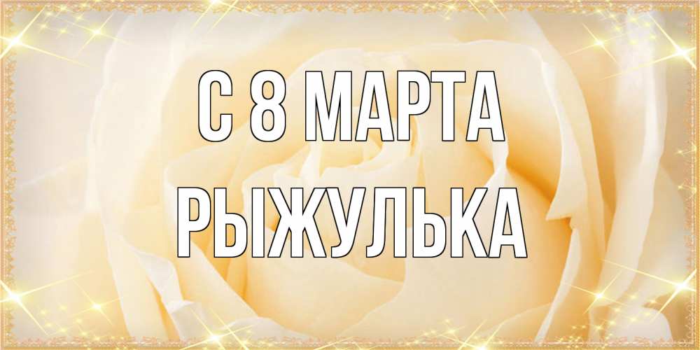 Открытка на каждый день с именем, рыжулька C 8 МАРТА с международным женским днем поздравления для женщины Прикольная открытка с пожеланием онлайн скачать бесплатно 