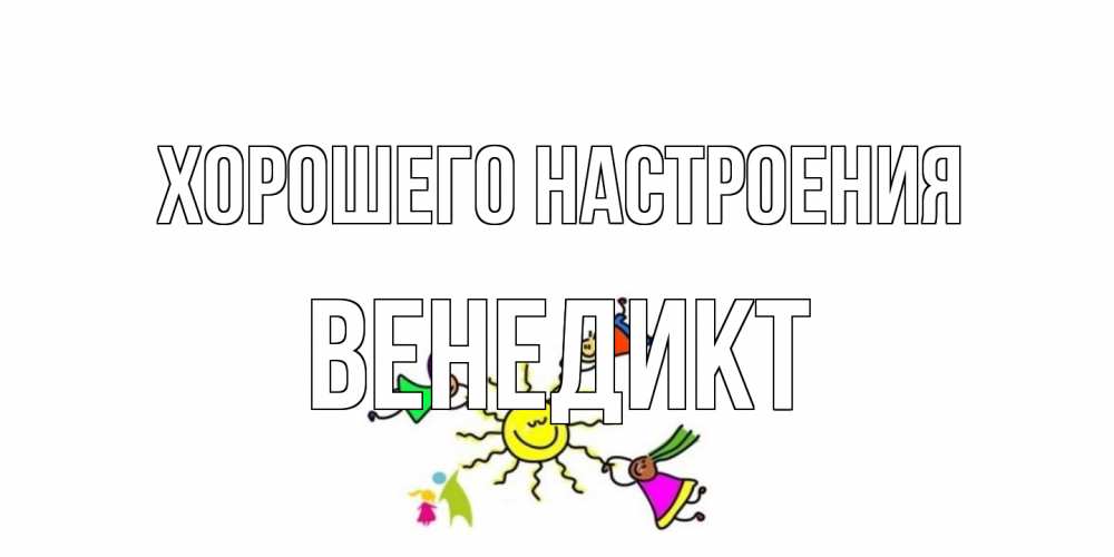 Открытка на каждый день с именем, Венедикт Хорошего настроения лето, солнце Прикольная открытка с пожеланием онлайн скачать бесплатно 