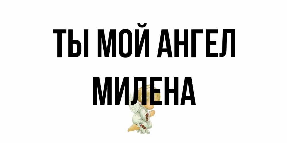Открытка на каждый день с именем, Милена Ты мой ангел ангел Прикольная открытка с пожеланием онлайн скачать бесплатно 