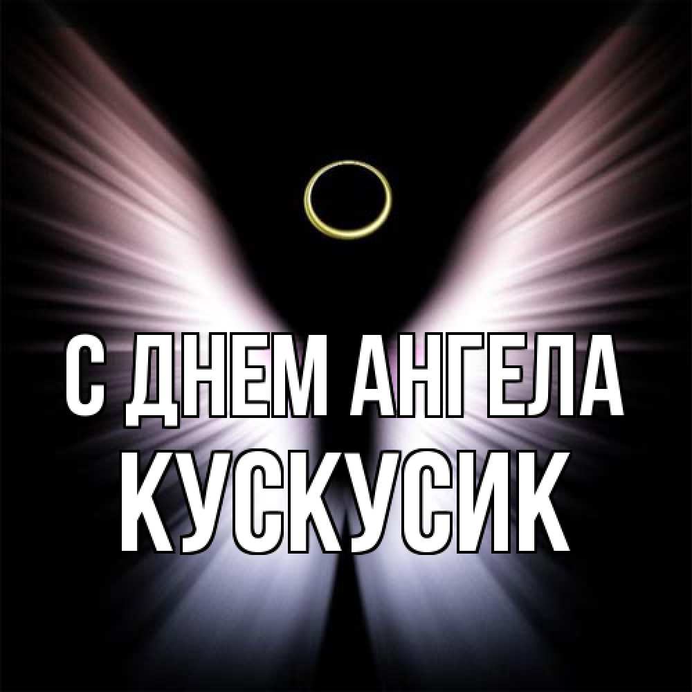 Открытка на каждый день с именем, кускусик С днем ангела ангел из света Прикольная открытка с пожеланием онлайн скачать бесплатно 