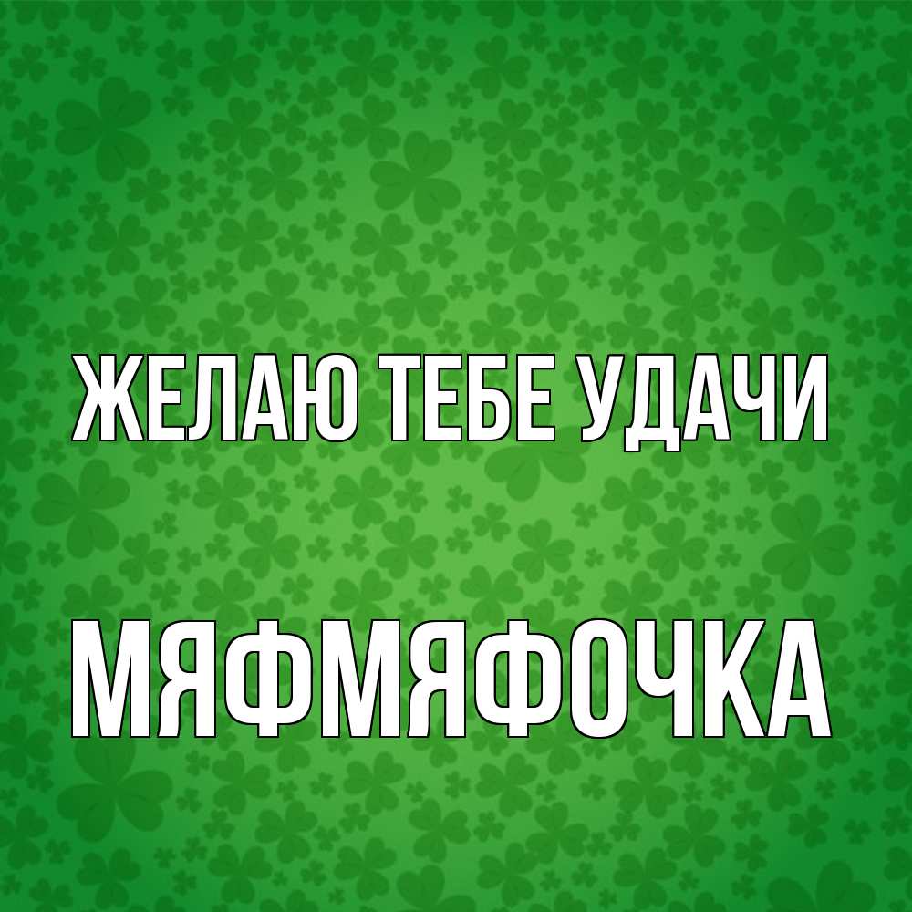 Открытка на каждый день с именем, мяфмяфочка Желаю тебе удачи много листочков на удачу Прикольная открытка с пожеланием онлайн скачать бесплатно 