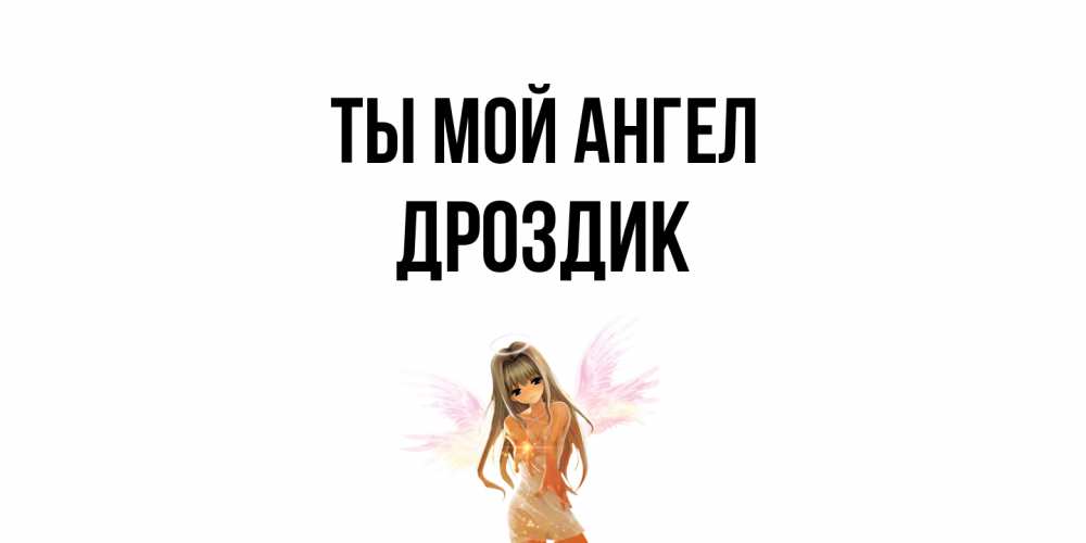 Открытка на каждый день с именем, Дроздик Ты мой ангел ангел, аниме Прикольная открытка с пожеланием онлайн скачать бесплатно 