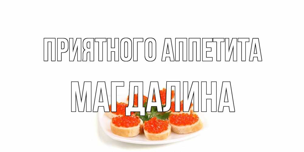 Открытка на каждый день с именем, Магдалина Приятного аппетита бутерброд,красная икра Прикольная открытка с пожеланием онлайн скачать бесплатно 