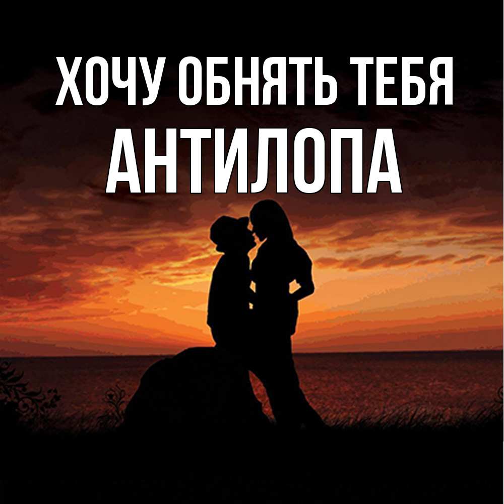 Открытка на каждый день с именем, антилопа Хочу обнять тебя парень и девушка и оранжевое небо Прикольная открытка с пожеланием онлайн скачать бесплатно 