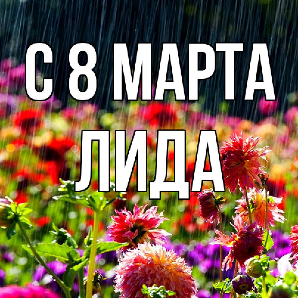 Открытка на каждый день с именем, Лида C 8 МАРТА цветы под дождиком к международному женскому дню Прикольная открытка с пожеланием онлайн скачать бесплатно 