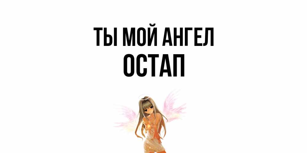 Открытка на каждый день с именем, Остап Ты мой ангел ангел, аниме Прикольная открытка с пожеланием онлайн скачать бесплатно 
