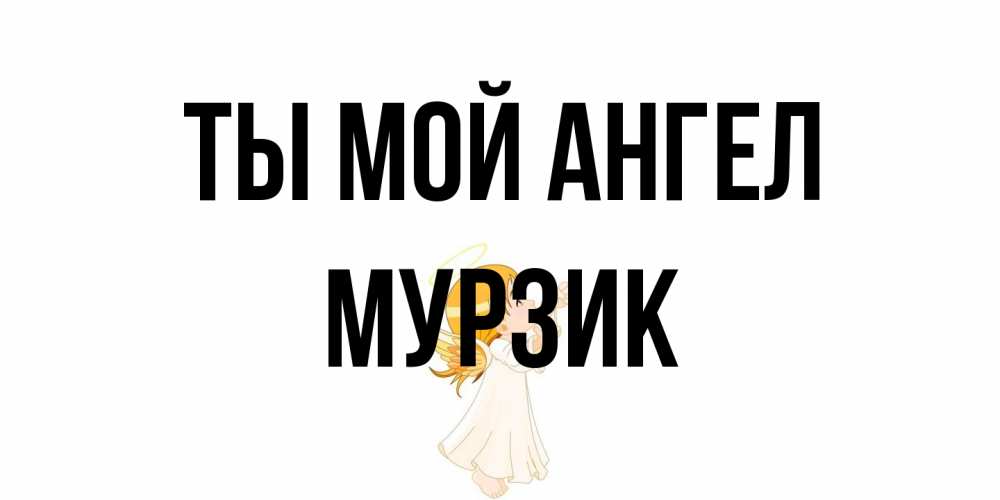 Открытка на каждый день с именем, Мурзик Ты мой ангел ангел, девочка Прикольная открытка с пожеланием онлайн скачать бесплатно 