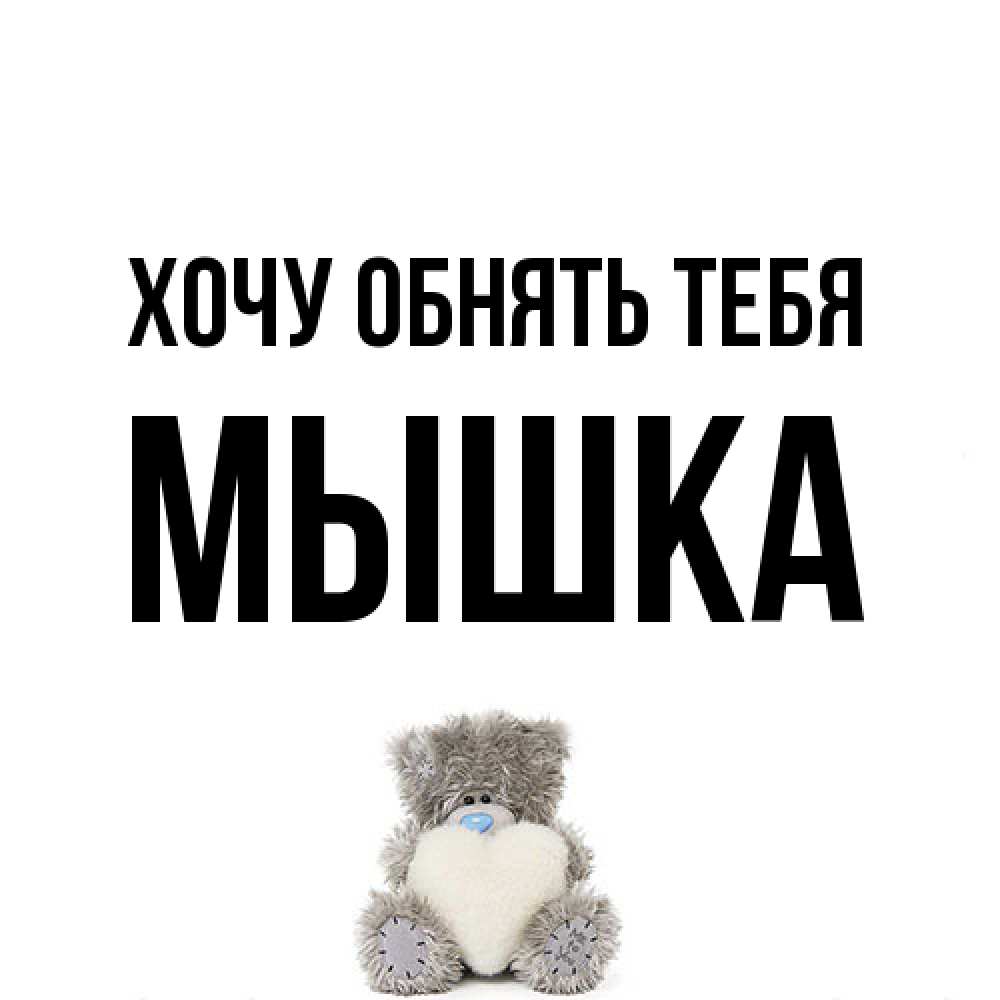 Открытка на каждый день с именем, Мышка Хочу обнять тебя медвежонок с сердечком белого цвета Прикольная открытка с пожеланием онлайн скачать бесплатно 