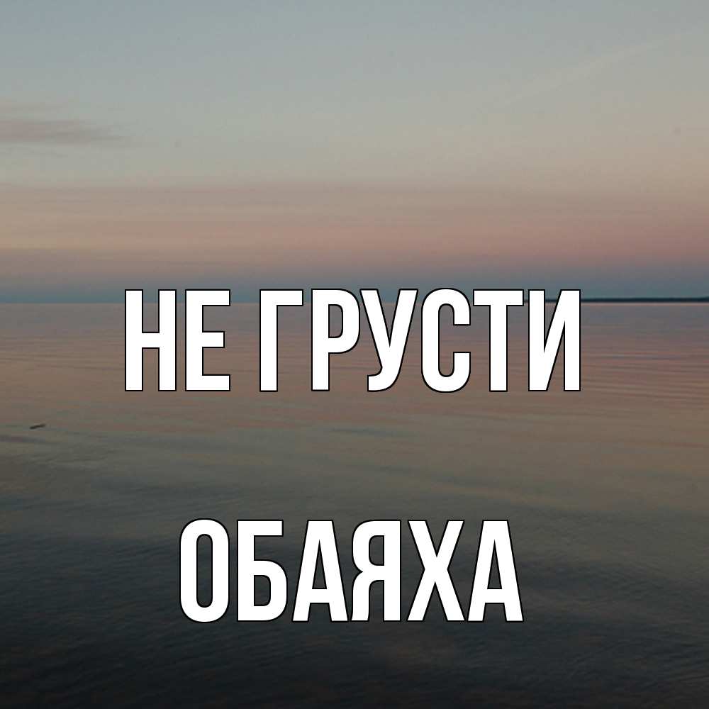 Открытка на каждый день с именем, Обаяха Не грусти водная гладь Прикольная открытка с пожеланием онлайн скачать бесплатно 