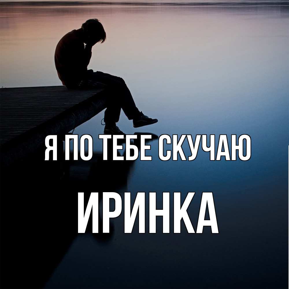 Открытка на каждый день с именем, Иринка Я по тебе скучаю печаль Прикольная открытка с пожеланием онлайн скачать бесплатно 