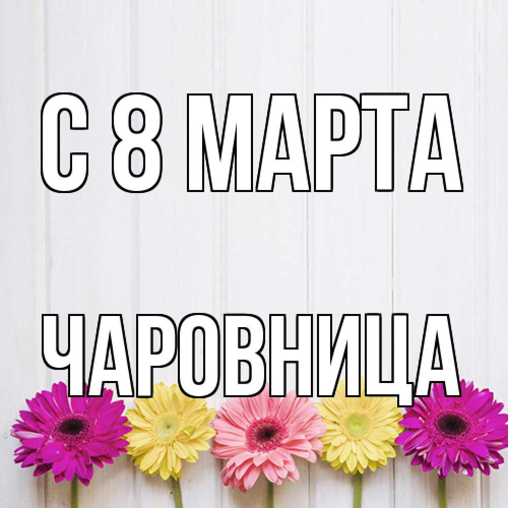 Открытка на каждый день с именем, чаровница C 8 МАРТА женщинам 1 Прикольная открытка с пожеланием онлайн скачать бесплатно 