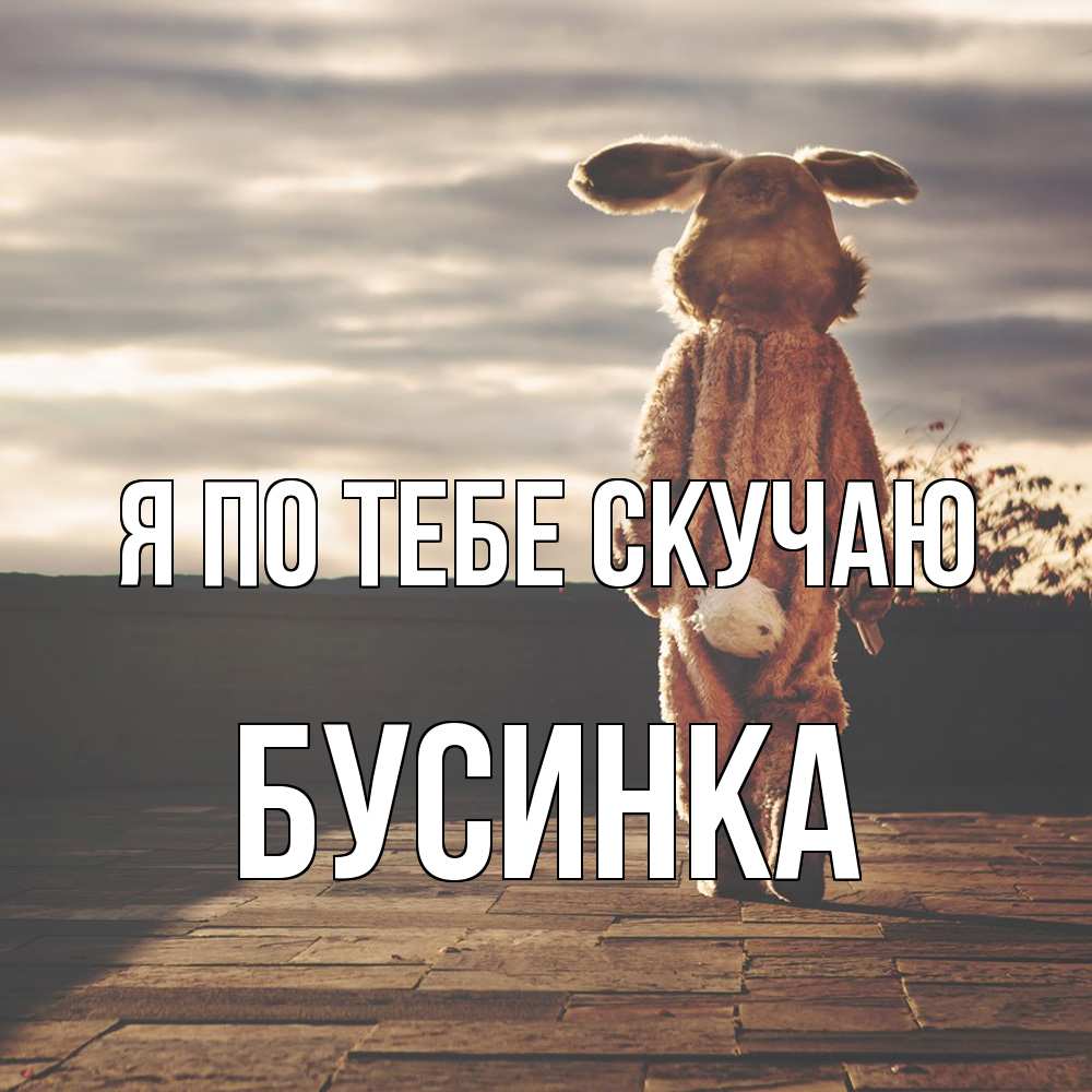 Открытка на каждый день с именем, Бусинка Я по тебе скучаю даже в костюме зайца Прикольная открытка с пожеланием онлайн скачать бесплатно 