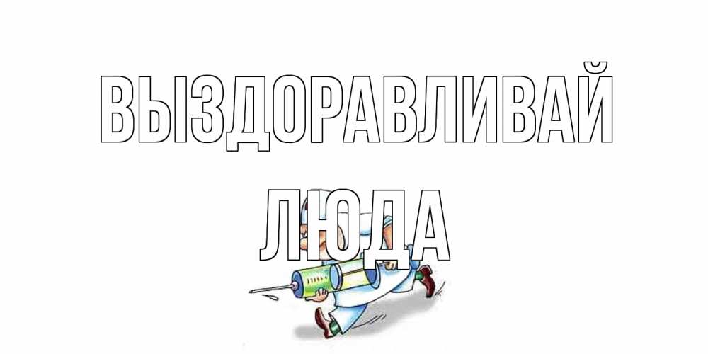 Открытка на каждый день с именем, Люда Выздоравливай прикольные открытки не болей Прикольная открытка с пожеланием онлайн скачать бесплатно 