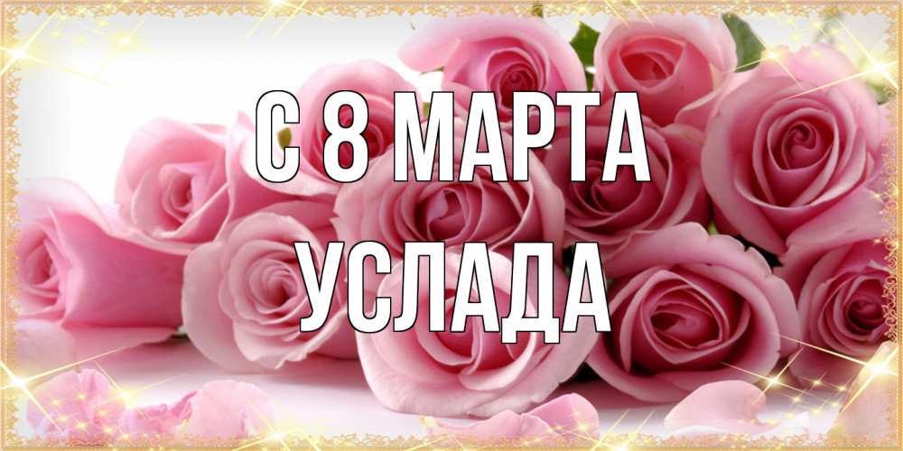 Открытка на каждый день с именем, услада C 8 МАРТА поздравления женщин с 8 марта Прикольная открытка с пожеланием онлайн скачать бесплатно 