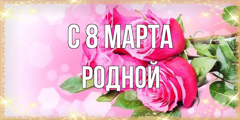 Открытка на каждый день с именем, Родной C 8 МАРТА открытка с розами на международный женский день Прикольная открытка с пожеланием онлайн скачать бесплатно 