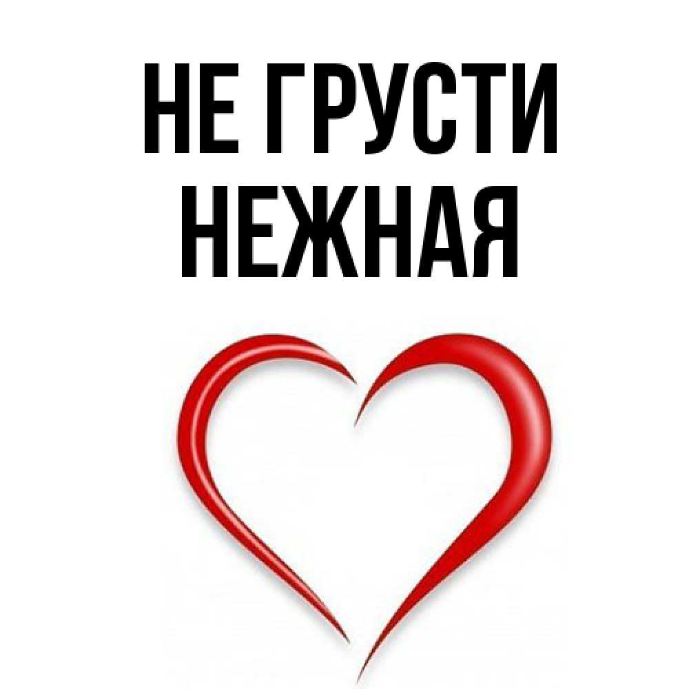 Открытка на каждый день с именем, Hежная Не грусти для любимой Прикольная открытка с пожеланием онлайн скачать бесплатно 