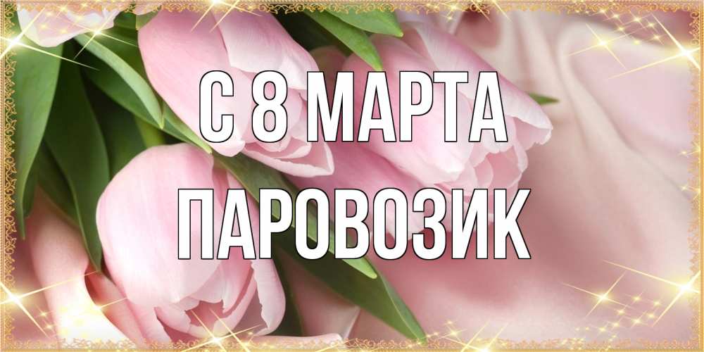 Открытка на каждый день с именем, паровозик C 8 МАРТА поздравления с международным женским днем Прикольная открытка с пожеланием онлайн скачать бесплатно 