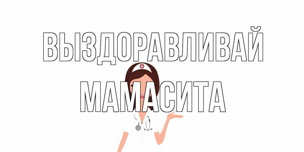 Открытка на каждый день с именем, Мамасита Выздоравливай не болей с медсестрой Прикольная открытка с пожеланием онлайн скачать бесплатно 