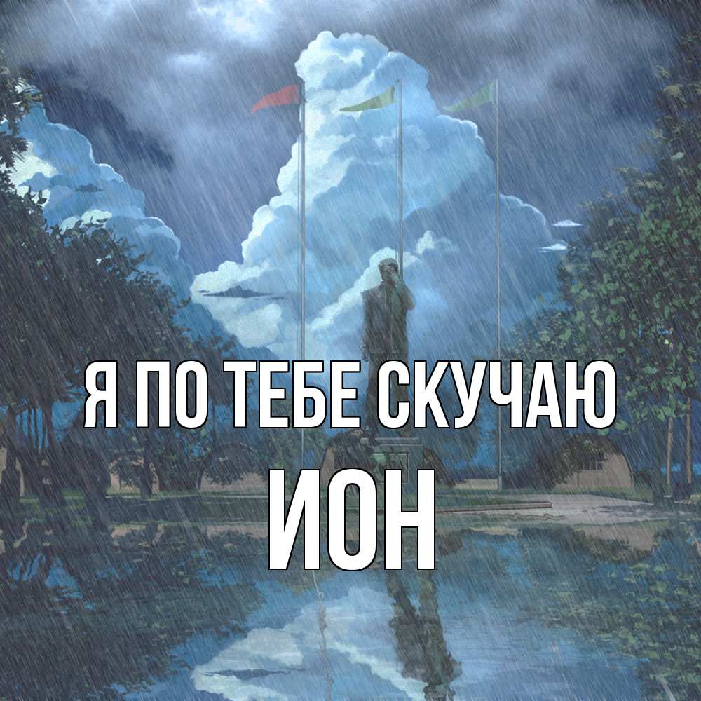 Открытка на каждый день с именем, Ион Я по тебе скучаю печалька Прикольная открытка с пожеланием онлайн скачать бесплатно 