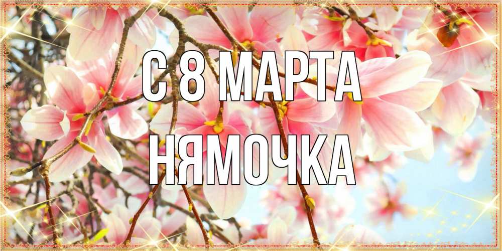 Открытка на каждый день с именем, нямочка C 8 МАРТА цветы деревьев на 8 марта Прикольная открытка с пожеланием онлайн скачать бесплатно 