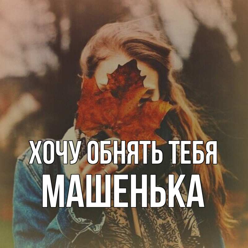 Картинка Хочу обнять тебя, Машенька