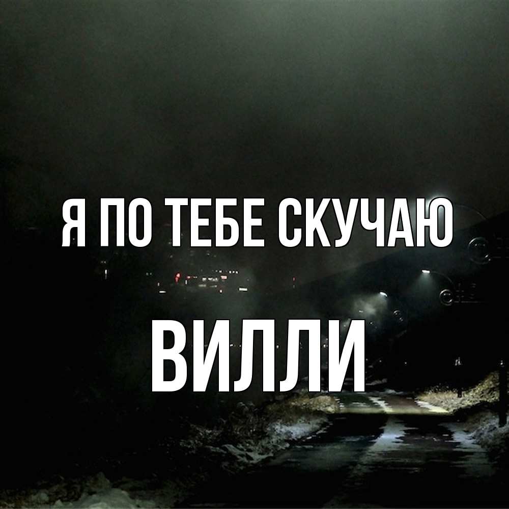 Открытка на каждый день с именем, Вилли Я по тебе скучаю окраина города Прикольная открытка с пожеланием онлайн скачать бесплатно 