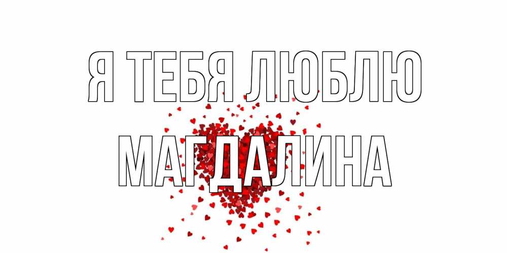 Открытка на каждый день с именем, Магдалина Я тебя люблю сердце Прикольная открытка с пожеланием онлайн скачать бесплатно 