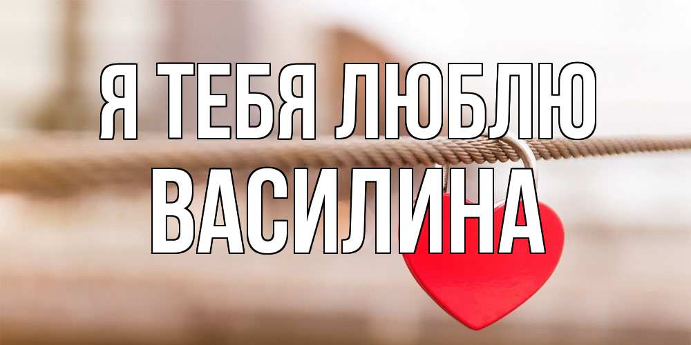 Открытка на каждый день с именем, Василина Я тебя люблю верность и любовь Прикольная открытка с пожеланием онлайн скачать бесплатно 
