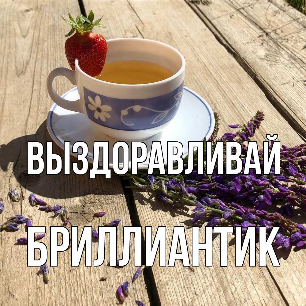 Открытка на каждый день с именем, Бриллиантик Выздоравливай чай Прикольная открытка с пожеланием онлайн скачать бесплатно 