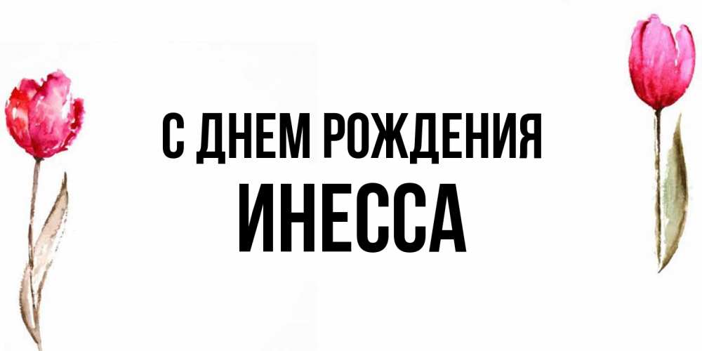 Открытка на каждый день с именем, Инесса С днем рождения открытки акварелью с цветами Прикольная открытка с пожеланием онлайн скачать бесплатно 
