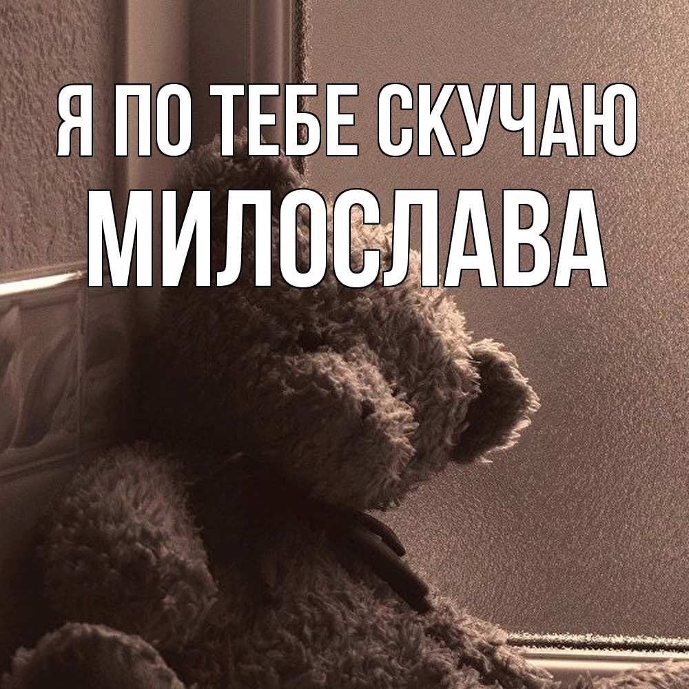 Открытка на каждый день с именем, Милослава Я по тебе скучаю скучаем тут Прикольная открытка с пожеланием онлайн скачать бесплатно 