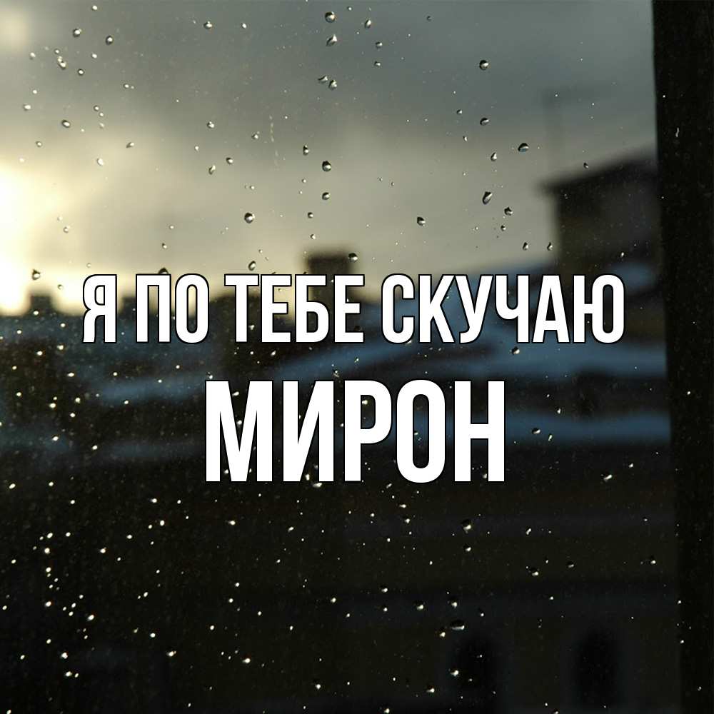 Открытка на каждый день с именем, Мирон Я по тебе скучаю капли на стекле Прикольная открытка с пожеланием онлайн скачать бесплатно 