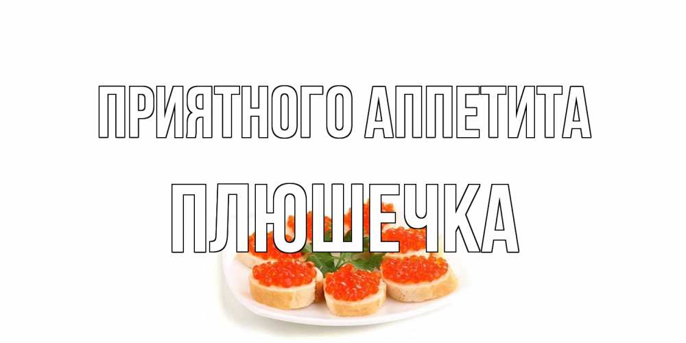 Открытка на каждый день с именем, Плюшечка Приятного аппетита бутерброд,красная икра Прикольная открытка с пожеланием онлайн скачать бесплатно 