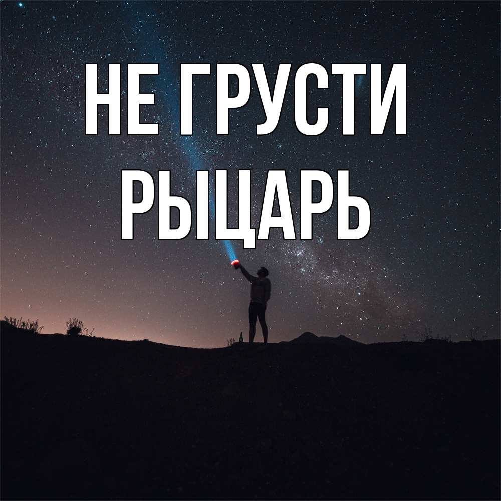 Открытка на каждый день с именем, Рыцарь Не грусти луч света и млечный путь Прикольная открытка с пожеланием онлайн скачать бесплатно 