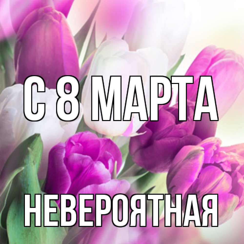 Открытка на каждый день с именем, невероятная C 8 МАРТА весна 1 Прикольная открытка с пожеланием онлайн скачать бесплатно 