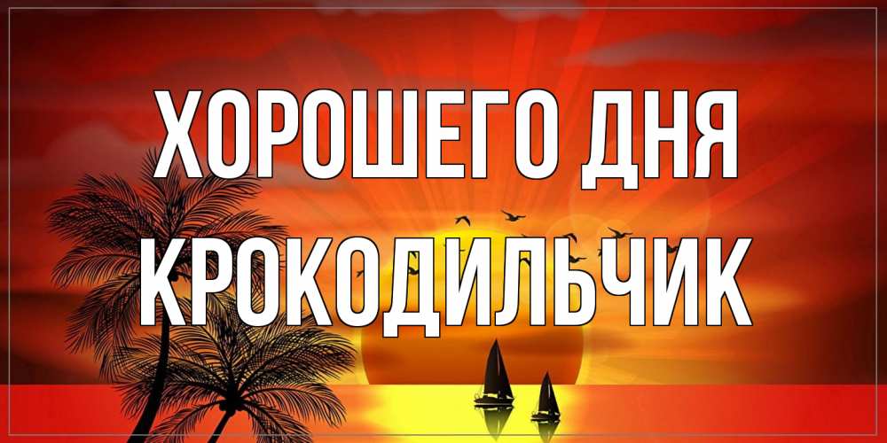 Открытка на каждый день с именем, Крокодильчик Хорошего дня открытки с пожеланиями хорошего дня Прикольная открытка с пожеланием онлайн скачать бесплатно 
