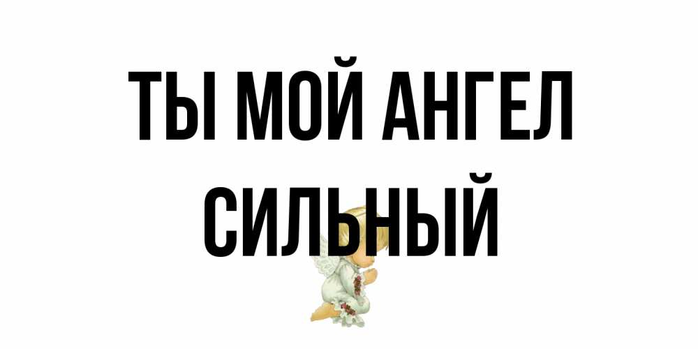 Открытка на каждый день с именем, Сильный Ты мой ангел ангел Прикольная открытка с пожеланием онлайн скачать бесплатно 
