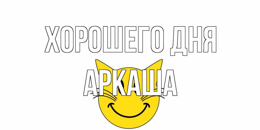 Открытка на каждый день с именем, Аркаша Хорошего дня открытка с котом Прикольная открытка с пожеланием онлайн скачать бесплатно 