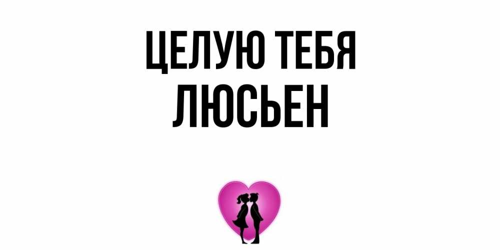 Открытка на каждый день с именем, Люсьен Целую тебя поцелуй Прикольная открытка с пожеланием онлайн скачать бесплатно 