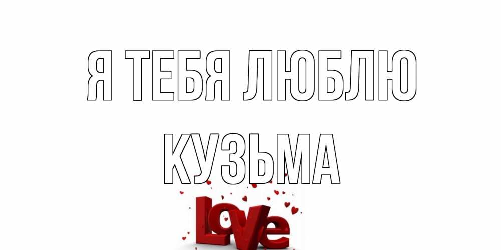 Открытка на каждый день с именем, Кузьма Я тебя люблю love Прикольная открытка с пожеланием онлайн скачать бесплатно 