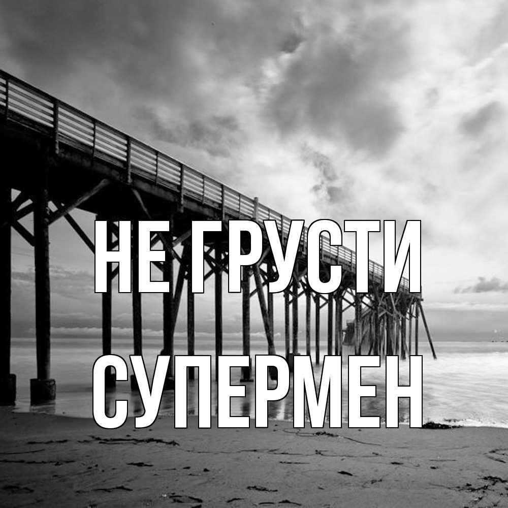 Открытка на каждый день с именем, Супермен Не грусти вода и пляж под мостом Прикольная открытка с пожеланием онлайн скачать бесплатно 