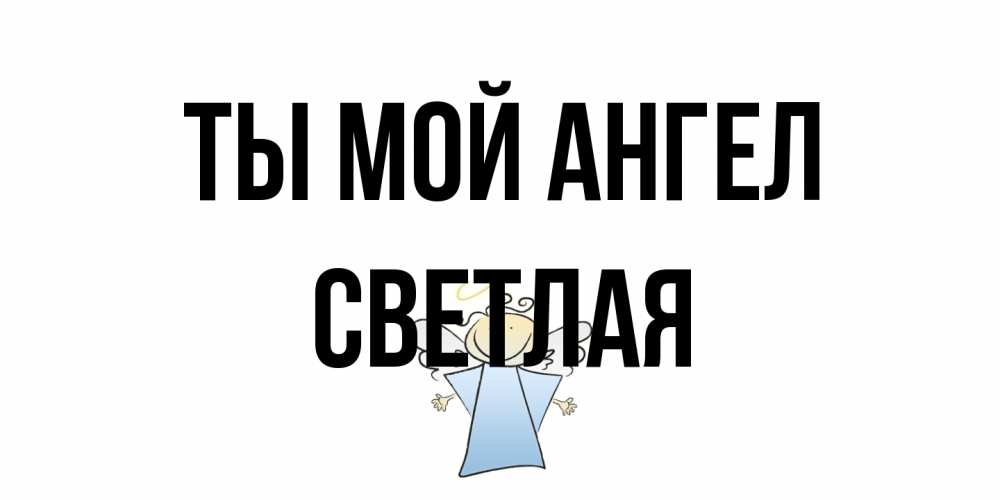 Открытка на каждый день с именем, Светлая Ты мой ангел ангел Прикольная открытка с пожеланием онлайн скачать бесплатно 