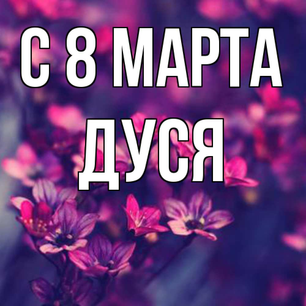 Открытка на каждый день с именем, Дуся C 8 МАРТА небольшие цветы 1 Прикольная открытка с пожеланием онлайн скачать бесплатно 