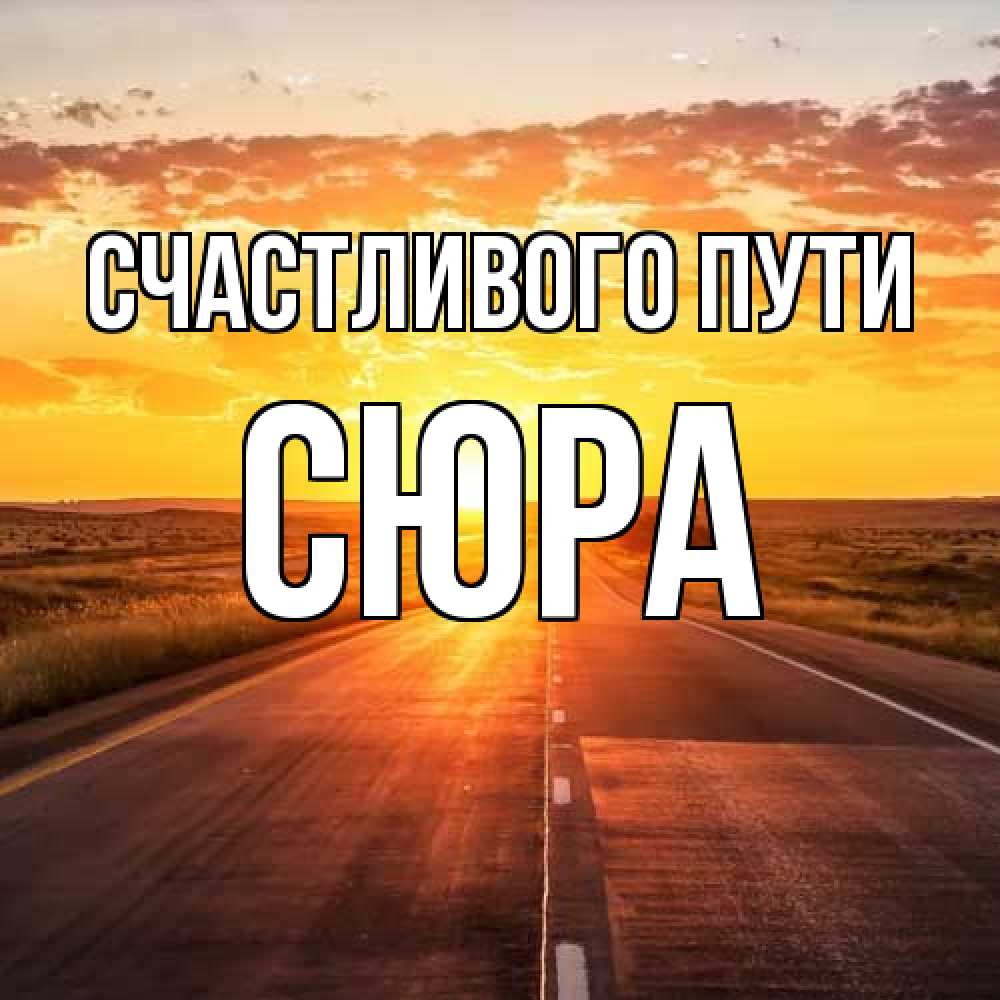 Открытка на каждый день с именем, СЮРА Счастливого пути солнечный свет, закат Прикольная открытка с пожеланием онлайн скачать бесплатно 