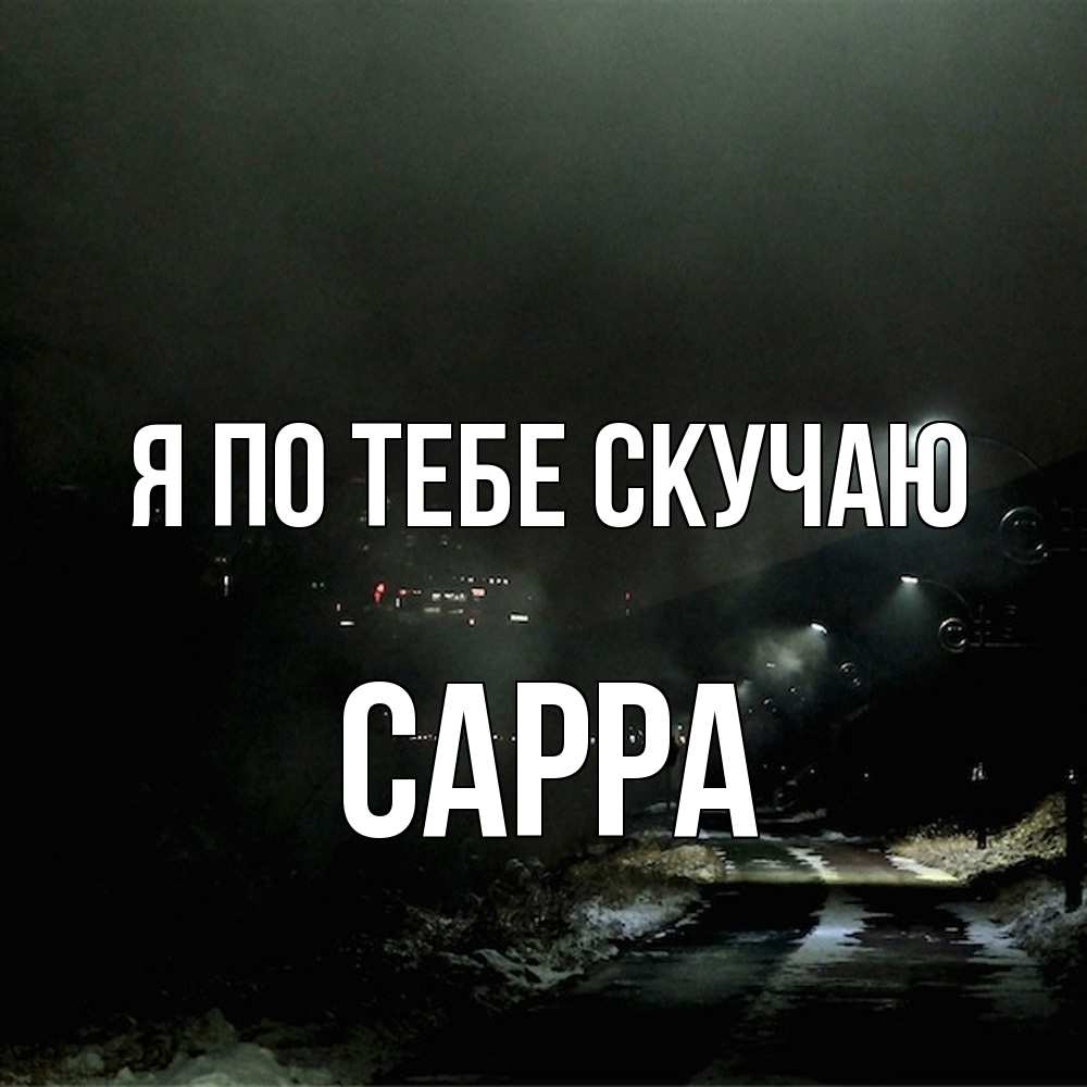 Открытка на каждый день с именем, Сарра Я по тебе скучаю окраина города Прикольная открытка с пожеланием онлайн скачать бесплатно 